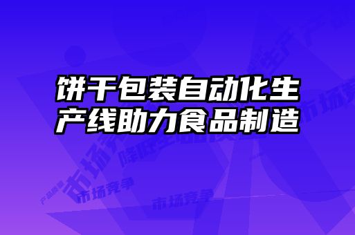 餅干包裝自動化生產線助力食品制造