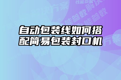 自動(dòng)包裝線如何搭配簡易包裝封口機(jī)