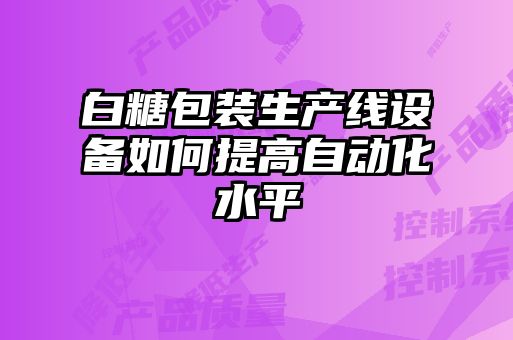 白糖包裝生產(chǎn)線設(shè)備如何提高自動化水平