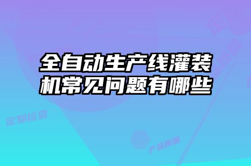 全自動生產線灌裝機常見問題有哪些