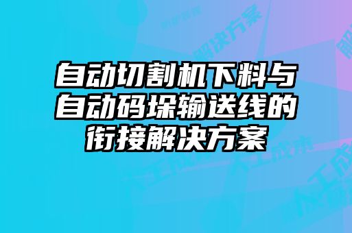 自動切割機下料與自動碼垛輸送線的銜接解決方案