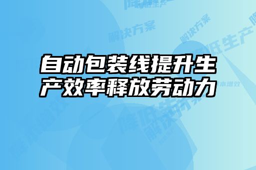 自動包裝線提升生產(chǎn)效率釋放勞動力