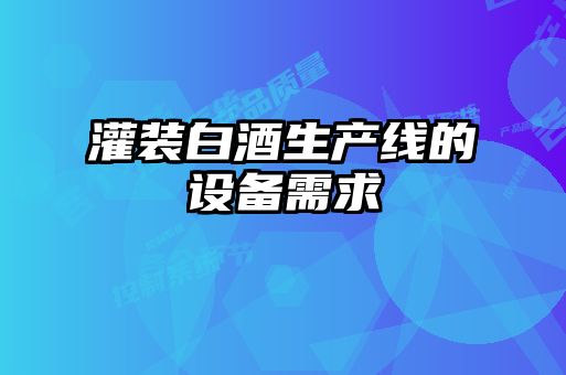 灌裝白酒生產線的設備需求