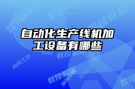 自動化生產線機加工設備有哪些