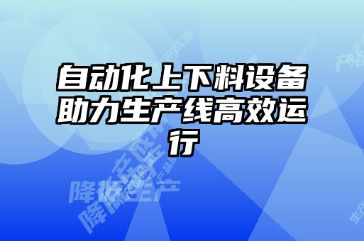 自動化上下料設備助力生產(chǎn)線高效運行