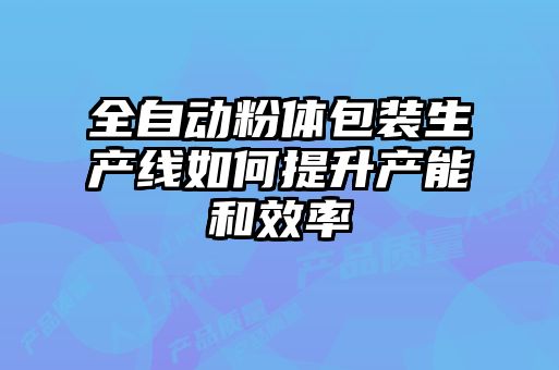 全自動粉體包裝生產線如何提升產能和效率