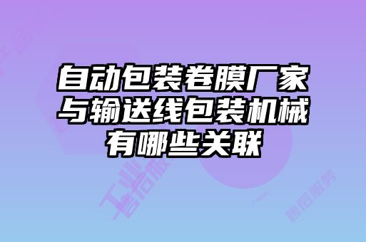 自動包裝卷膜廠家與輸送線包裝機械有哪些關聯(lián)