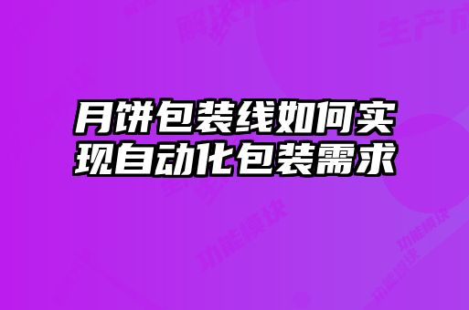月餅包裝線如何實(shí)現(xiàn)自動化包裝需求