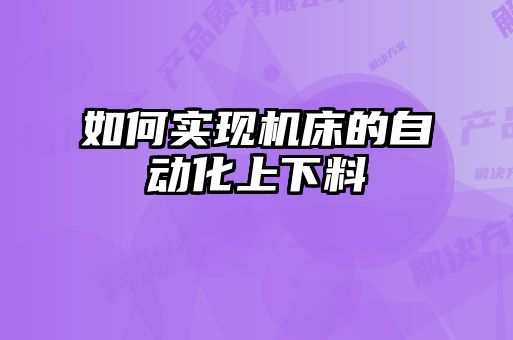如何實(shí)現(xiàn)機(jī)床的自動化上下料