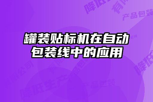 罐裝貼標(biāo)機(jī)在自動(dòng)包裝線(xiàn)中的應(yīng)用