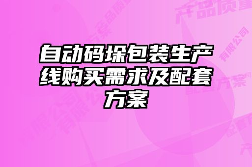 自動碼垛包裝生產(chǎn)線購買需求及配套方案