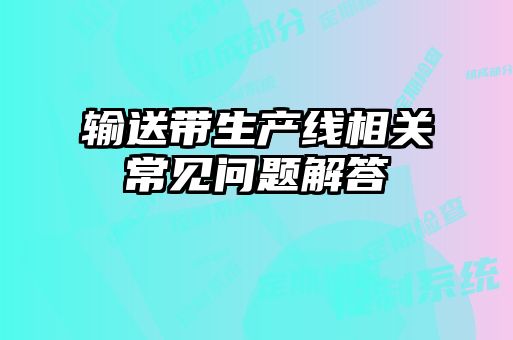 輸送帶生產(chǎn)線相關常見問題解答