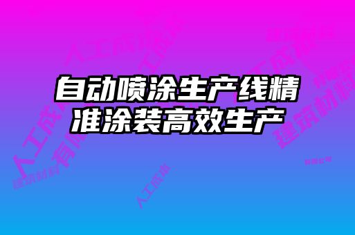 自動噴涂生產(chǎn)線精準涂裝高效生產(chǎn)