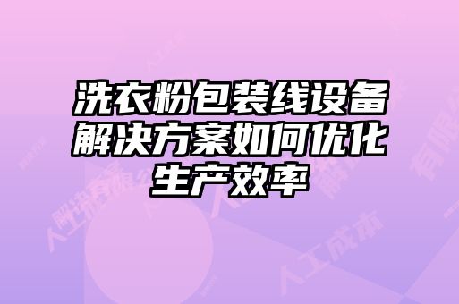 洗衣粉包裝線設備解決方案如何優(yōu)化生產(chǎn)效率