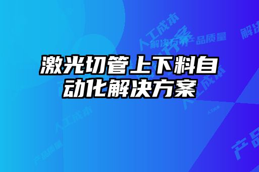 激光切管上下料自動化解決方案
