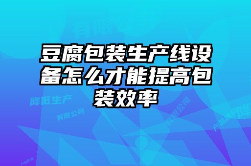 豆腐包裝生產線設備怎么才能提高包裝效率